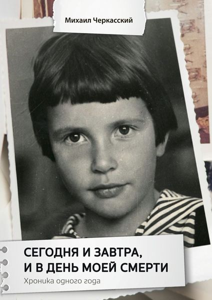 Обложка книги  «Сегодня и завтра, и в день моей смерти. Хроника одного года»