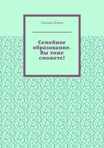 Обложка книги  «Семейное образование. Вы тоже сможете! Как начать обучать своих детей самостоятельно дома»