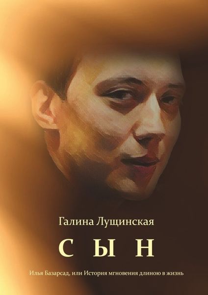 Обложка книги  «Сын. Илья Базарсад, или История мгновения длиною в жизнь»