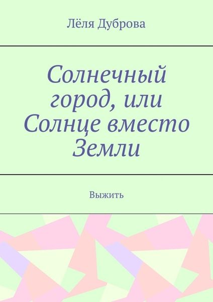 Обложка книги  «Солнечный город, или Солнце вместо Земли. Выжить»