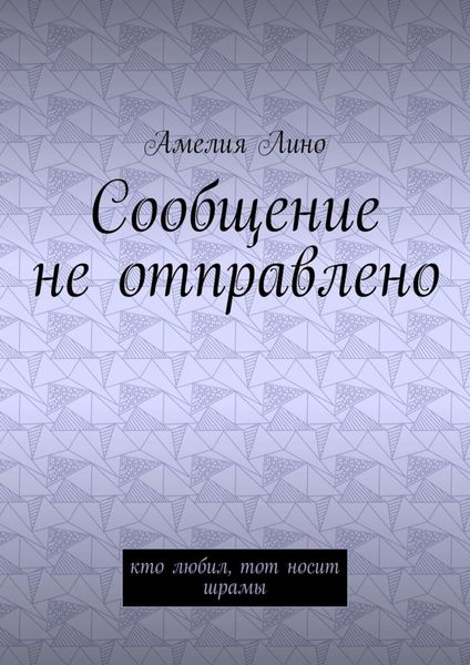 Обложка книги  «Сообщение не отправлено. Кто любил, тот носит шрамы»