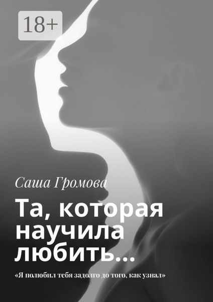 Обложка книги  «Та, которая научила любить… «Я полюбил тебя задолго до того, как узнал»»