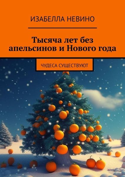 Обложка книги  «Тысяча лет без апельсинов и Нового года. Чудеса существуют»
