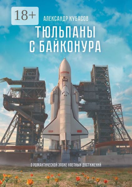 Обложка книги  «Тюльпаны с Байконура. О романтической эпохе улетных достижений»