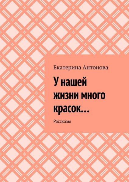 Обложка книги  «У нашей жизни много красок… Рассказы»