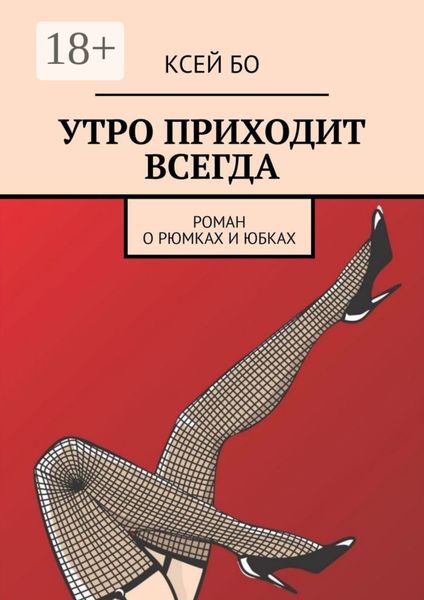 Обложка книги  «УТРО ПРИХОДИТ ВСЕГДА. РОМАН О РЮМКАХ И ЮБКАХ»