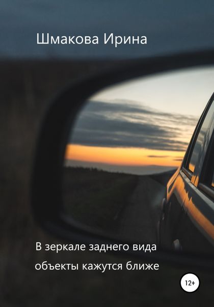 Обложка книги  «В зеркале заднего вида объекты кажутся ближе»