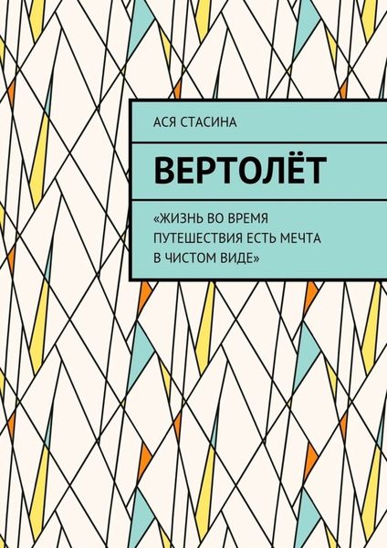 Обложка книги  «Вертолёт. «Жизнь во время путешествия есть мечта в чистом виде»»