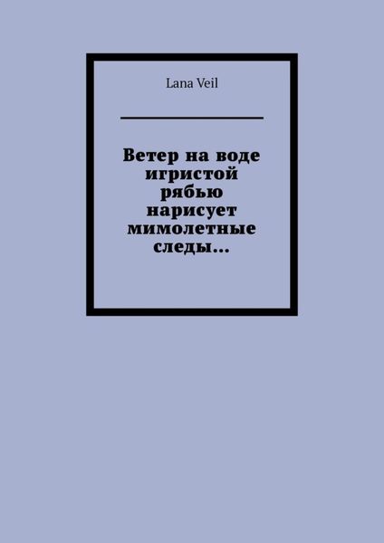 Обложка книги  «Ветер на воде игристой рябью нарисует мимолетные следы…»