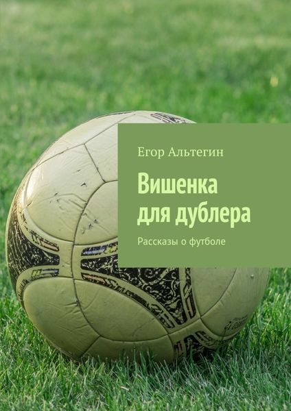Обложка книги  «Вишенка для дублера. Рассказы о футболе»