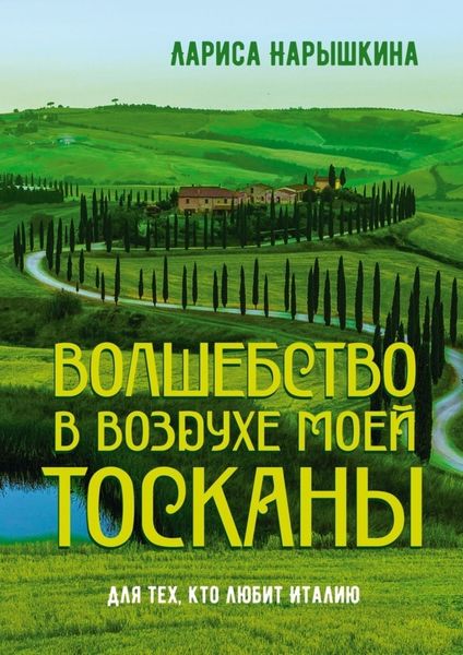 Обложка книги  «Волшебство в воздухе моей Тосканы. Для тех, кто любит Италию»