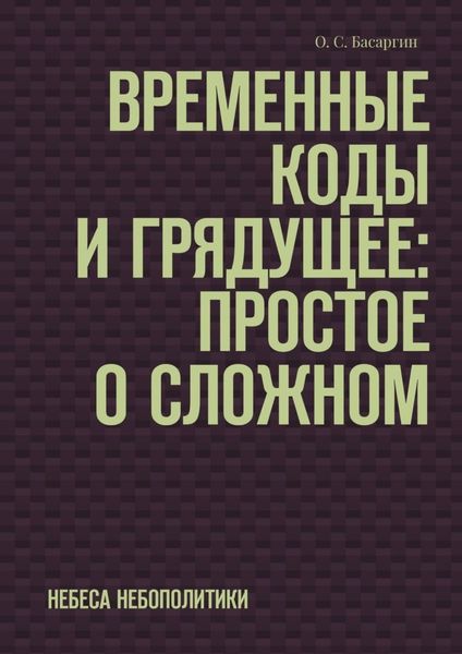 Обложка книги  «Временные коды и грядущее: Простое о сложном. Небеса небополитики»