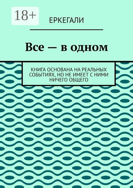 Обложка книги  «Все – в одном. Книга основана на реальных событиях, но не имеет с ними ничего общего»
