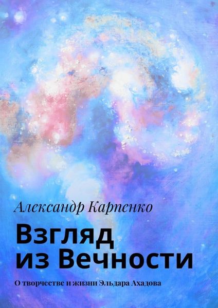 Обложка книги  «Взгляд из Вечности. О творчестве и жизни Эльдара Ахадова»