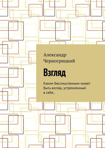 Обложка книги  «Взгляд. Каким бессмысленным может быть взгляд, устремленный в себя..»