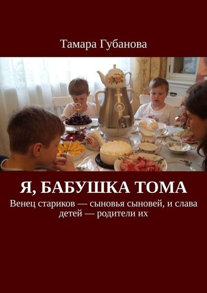 Обложка книги  «Я, бабушка Тома. Венец стариков – сыновья сыновей, и слава детей – родители их»
