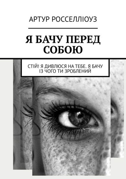Обложка книги  «Я БАЧУ ПЕРЕД СОБОЮ. Стій! Я дивлюся на тебе. Я бачу із чого ти зроблений»