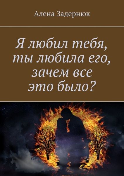 Обложка книги  «Я любил тебя, ты любила его, зачем все это было?»