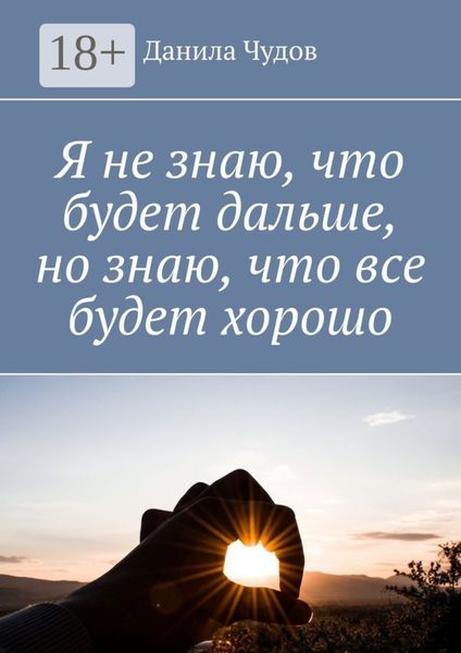 Обложка книги  «Я не знаю, что будет дальше, но знаю, что все будет хорошо»