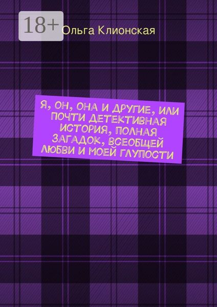 Обложка книги  «Я, он, она и другие, или Почти детективная история, полная загадок, всеобщей любви и моей глупости»
