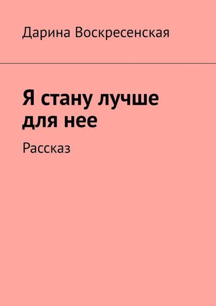 Обложка книги  «Я стану лучше для нее. Рассказ»