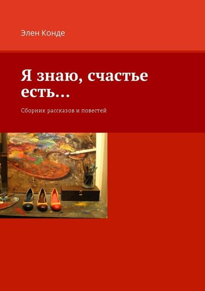 Обложка книги  «Я знаю, счастье есть… Сборник рассказов и повестей»