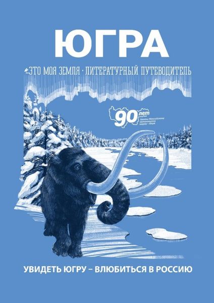 Обложка книги  «Югра. Увидеть Югру – влюбиться в Россию. Литературный путеводитель. Это моя земля»