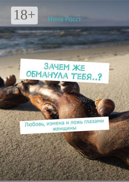 Обложка книги  «Зачем же обманула тебя..? Любовь, измена и ложь глазами женщины»