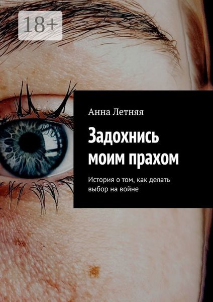 Обложка книги  «Задохнись моим прахом. История о том, как делать выбор на войне»