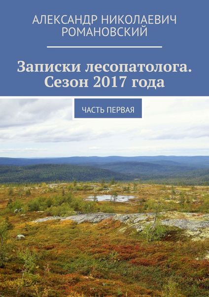 Обложка книги  «Записки лесопатолога. Сезон 2017 года. Часть первая»