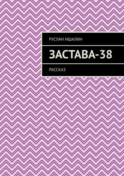 Обложка книги  «Застава-38. Рассказ»