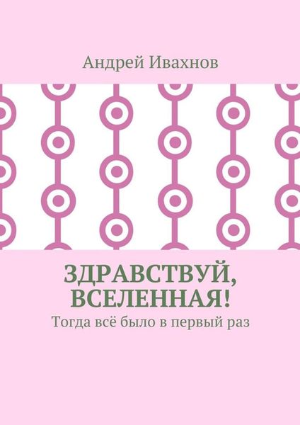 Обложка книги  «Здравствуй, Вселенная! Тогда всё было в первый раз»