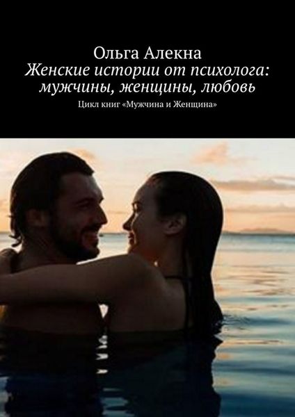 Обложка книги  «Женские истории от психолога: мужчины, женщины, любовь. Цикл книг «Мужчина и Женщина»»