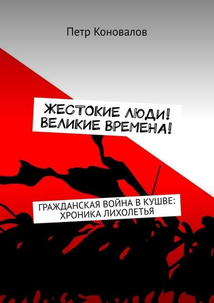 Обложка книги  «Жестокие люди! Великие времена! Гражданская война в Кушве: хроника лихолетья»