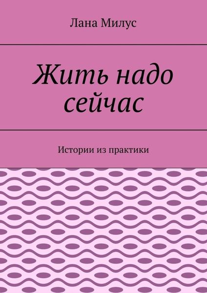 Обложка книги  «Жить надо сейчас. Истории из практики»