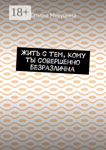 Обложка книги  «Жить с тем, кому ты совершенно безразлична»