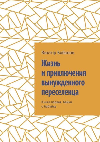 Обложка книги  «Жизнь и приключения вынужденного переселенца. Книга первая. Байки о бабайке»