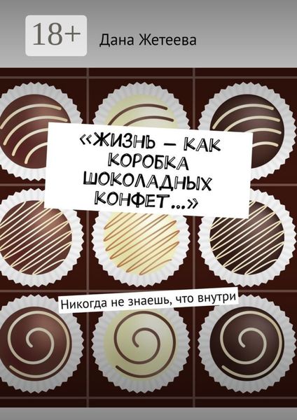 Обложка книги  ««Жизнь – как коробка шоколадных конфет…». Никогда не знаешь, что внутри»