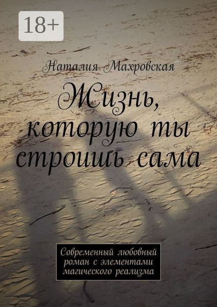 Обложка книги  «Жизнь, которую ты строишь сама. Современный любовный роман с элементами магического реализма»