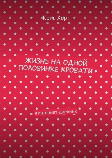 Обложка книги  «Жизнь на одной половинке кровати. #интернет-дневник»