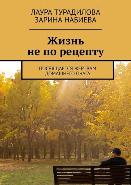 Обложка книги  «Жизнь не по рецепту. Посвящается жертвам домашнего очага»