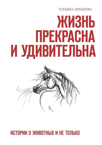 Обложка книги  «Жизнь прекрасна и удивительна. Истории о животных и не только»