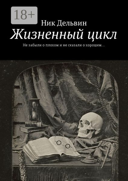 Обложка книги  «Жизненный цикл. Не забыли о плохом и не сказали о хорошем…»