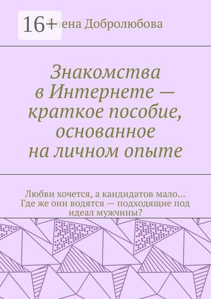 Обложка книги  «Знакомства в Интернете – краткое пособие, основанное на личном опыте. Любви хочется, а кандидатов мало… Где же они водятся – подходящие под идеал мужчины?»