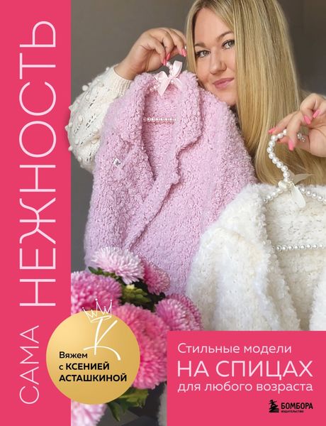 Обложка книги  «САМА НЕЖНОСТЬ. Вяжем с Ксенией Асташкиной. Стильные модели на спицах для любого возраста»