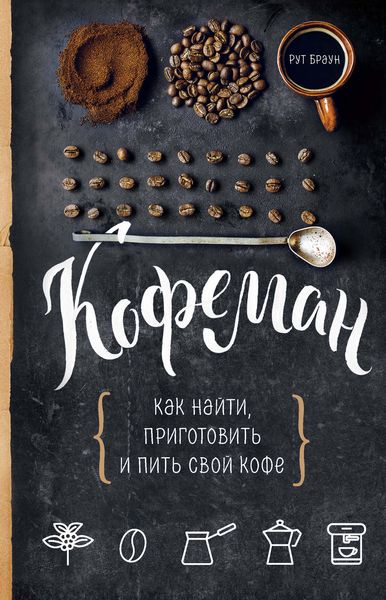 Обложка книги  «Кофеман. Как найти, приготовить и пить свой кофе»