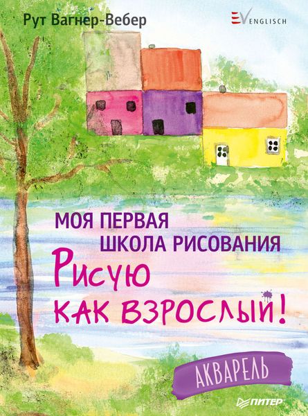 Обложка книги  «Моя первая школа рисования. Рисую как взрослый! Акварель»