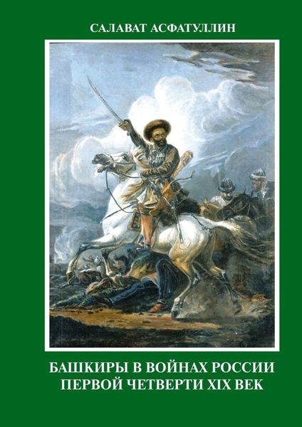 Обложка книги  «Башкиры в войнах России первой четверти XIX века. 2-е, исправленное и дополненное издание. Часть I.»