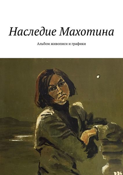 Обложка книги «Наследие Махотина. Альбом живописи и графики»
