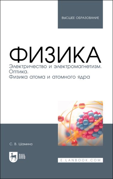 Обложка книги  «Физика. Электричество и электромагнетизм. Оптика. Физика атома и атомного ядра»